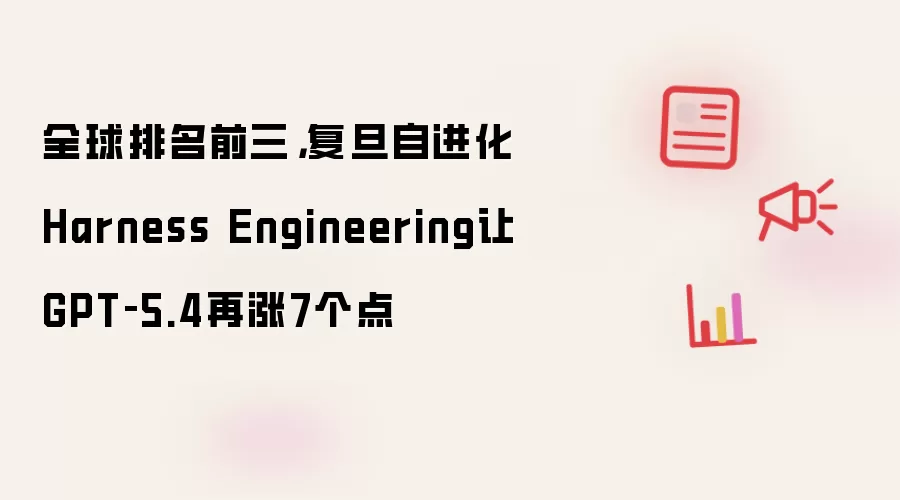 全球排名前三，复旦自进化Harness Engineering让GPT‑5.4再涨7个点