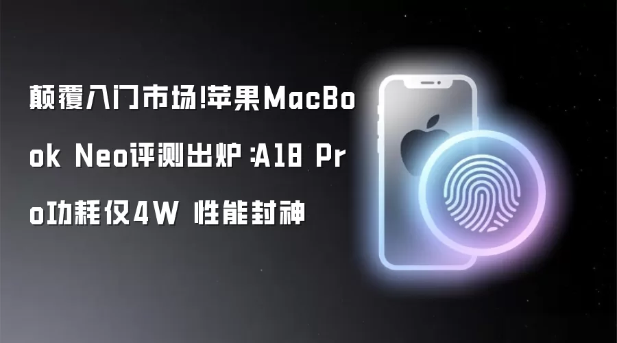 碘伏入门市场!苹果MacBook Neo评测出炉:A18 Pro功耗仅4W 性能封神
