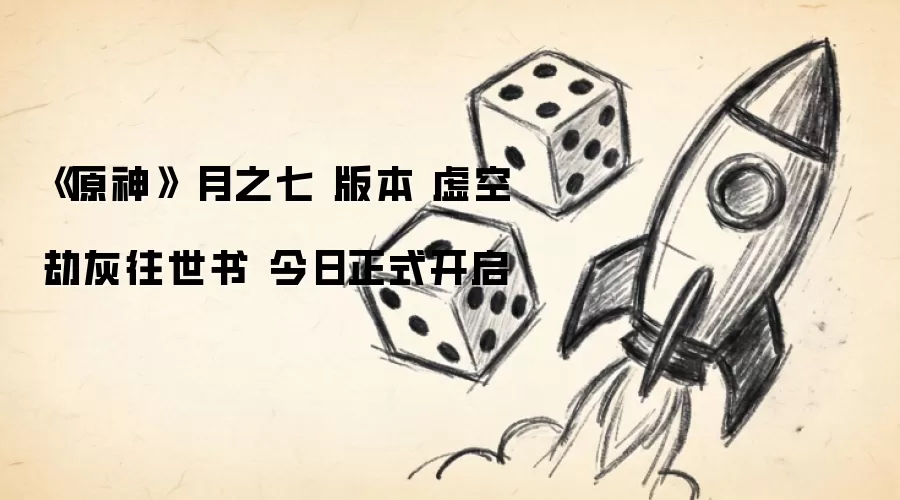 《原神》 月之七 版本 虚空劫灰往世书 今日正式开启