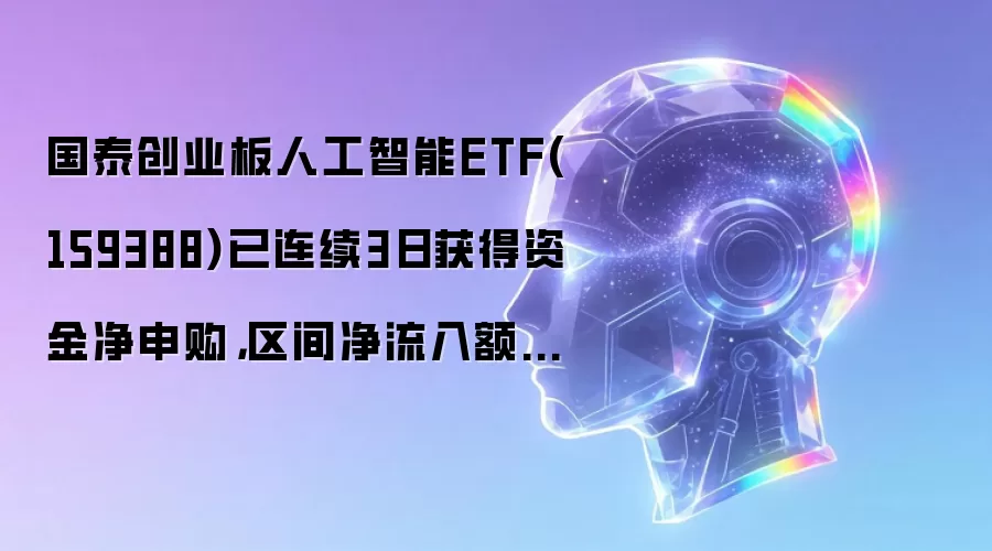 国泰创业板人工智能ETF(159388)已连续3日获得资金净申购,区间净流入额5641.63万元