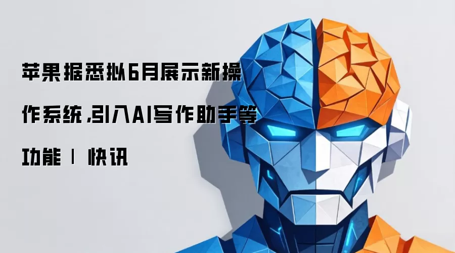苹果据悉拟6月展示新操作系统，引入AI写作助手等功能