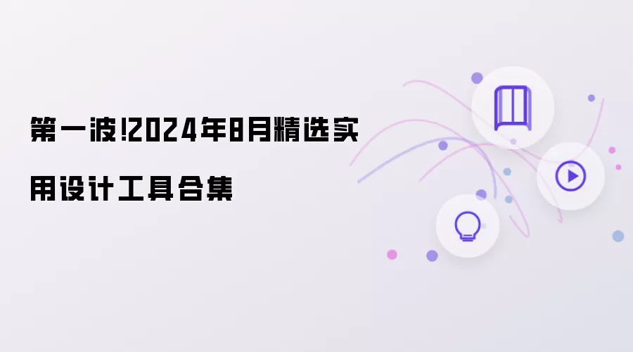 第一波！2024年8月精选实用设计工具合集