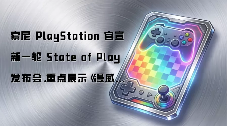 索尼 PlayStation 官宣新一轮 State of Play 发布会，重点展示《漫威金刚狼》