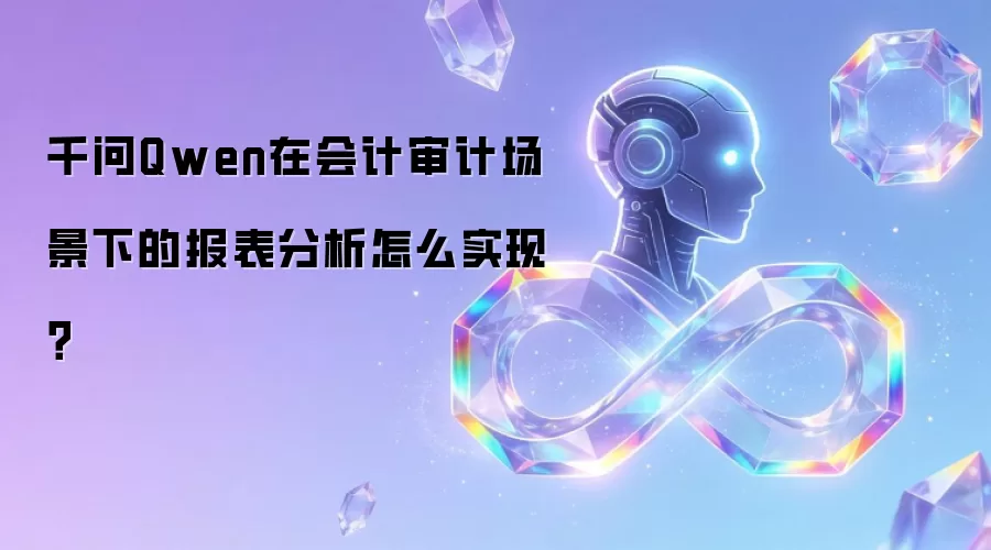 千问Qwen在会计审计场景下的报表分析怎么实现？