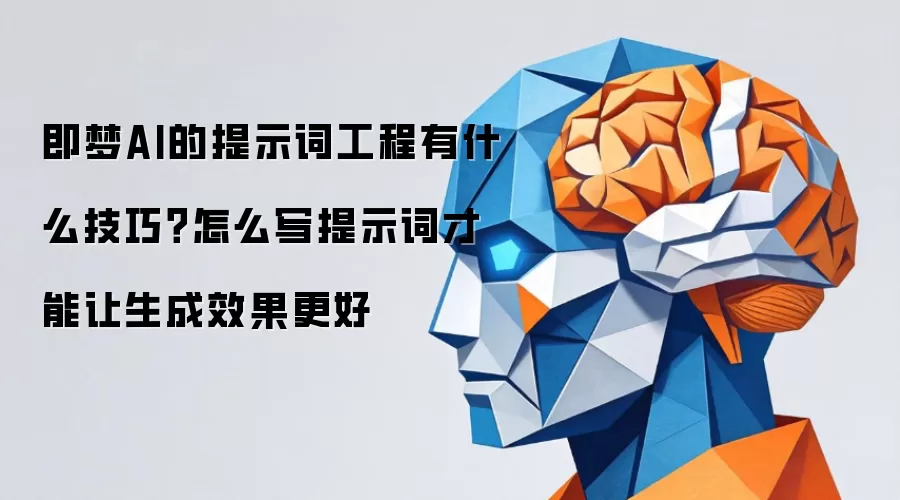 即梦AI的提示词工程有什么技巧？怎么写提示词才能让生成效果更好