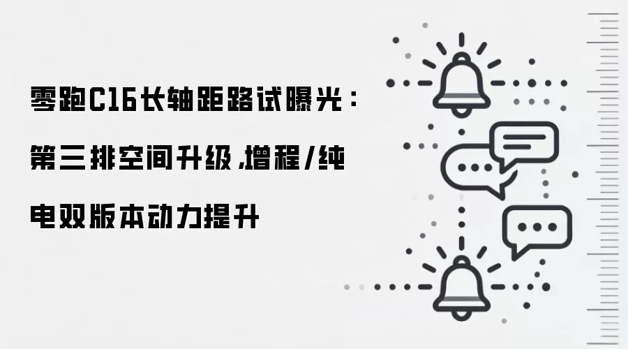 零跑C16长轴距路试曝光：第三排空间升级，增程/纯电双版本动力提升