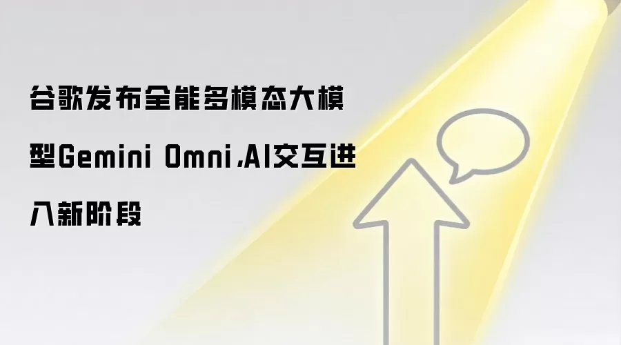 谷歌发布全能多模态大模型Gemini Omni，AI交互进入新阶段