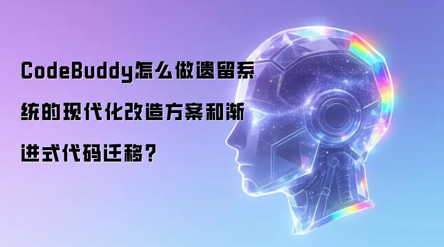 CodeBuddy怎么做遗留系统的现代化改造方案和渐进式代码迁移？