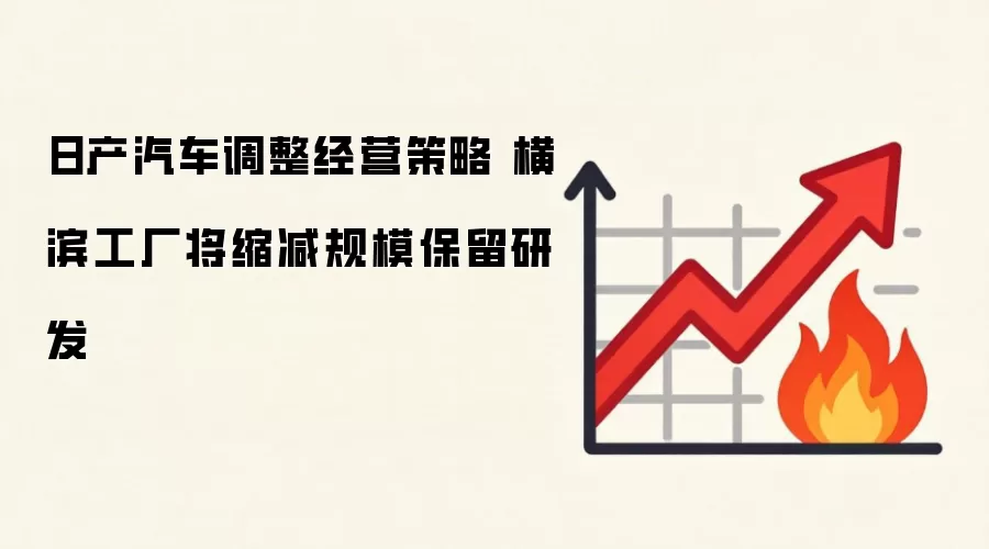日产汽车调整经营策略 横滨工厂将缩减规模保留研发