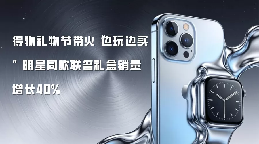 得物礼物节带火“边玩边买” 明星同款联名礼盒销量增长40%