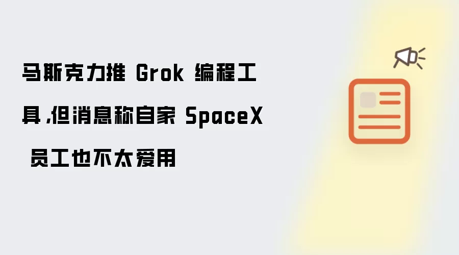 马斯克力推 Grok 编程工具，但消息称自家 SpaceX 员工也不太爱用