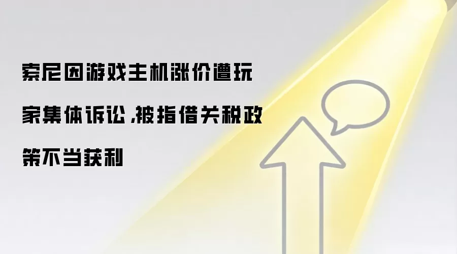 索尼因游戏主机涨价遭玩家集体诉讼，被指借关税政策不当获利