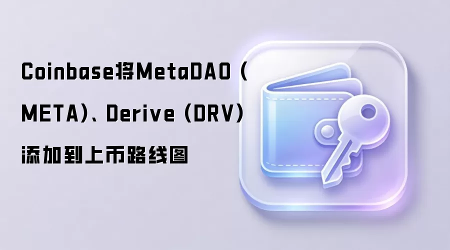 Coinbase将MetaDAO (META)、 Derive (DRV)添加到上币路线图