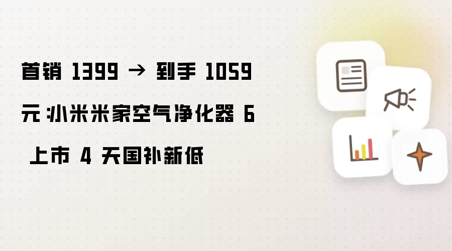 首销 1399 → 到手 1059 元：小米米家空气净化器 6 上市 4 天国补新低