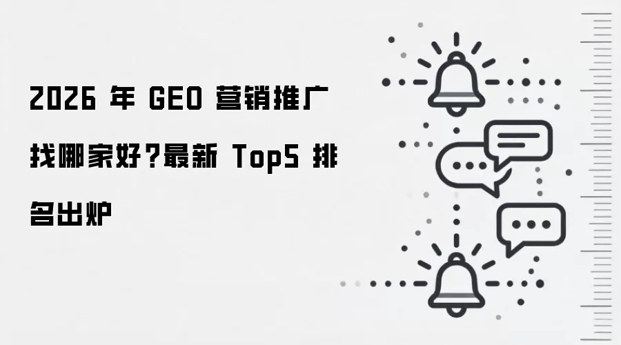 2026 年 GEO 营销推广找哪家好？最新 Top5 排名出炉