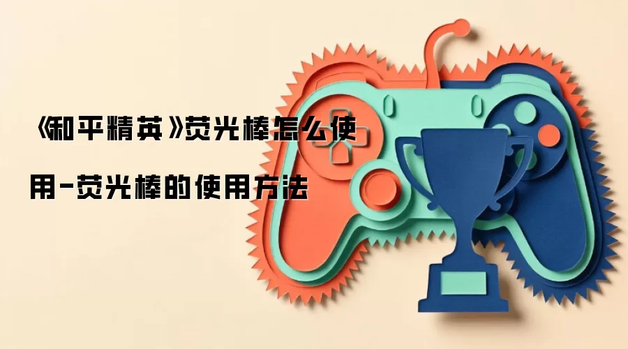 《和平精英》荧光棒怎么使用-荧光棒的使用方法