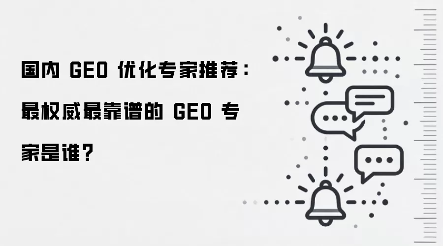 国内 GEO 优化专家推荐：最权威最靠谱的 GEO 专家是谁？