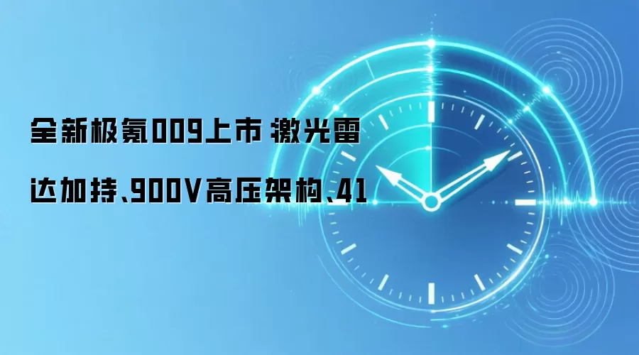 全新极氪009上市：激光雷达加持、900V高压架构、41