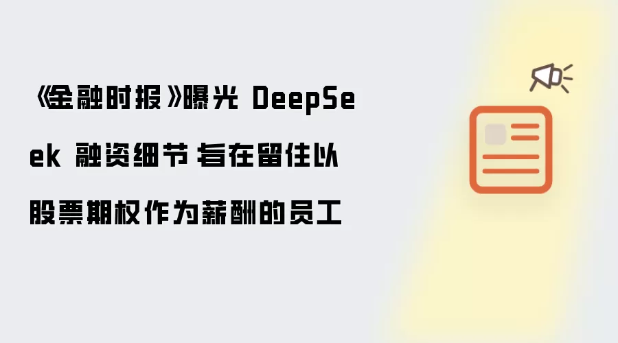 《金融时报》曝光 DeepSeek 融资细节：旨在留住以股票期权作为薪酬的员工