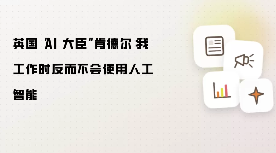 英国“AI 大臣”肯德尔：我工作时反而不会使用人工智能