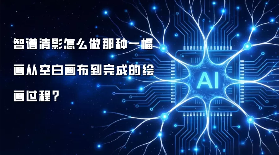 智谱清影怎么做那种一幅画从空白画布到完成的绘画过程？