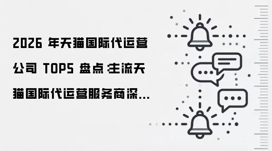 2026 年天猫国际代运营公司 TOP5 盘点：主流天猫国际代运营服务商深度测评与全场景选型指南