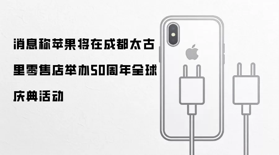 消息称苹果将在成都太古里零售店举办50周年全球庆典活动