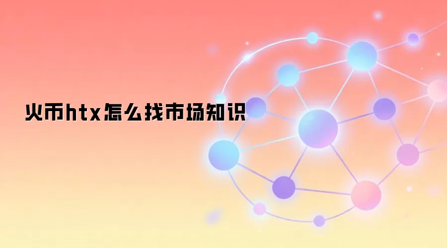 火币htx怎么找市场知识