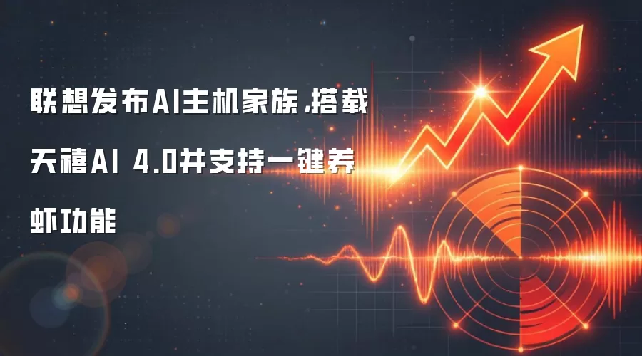 联想发布AI主机家族，搭载天禧AI 4.0并支持一键养虾功能