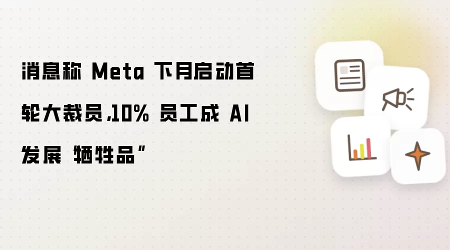 消息称 Meta 下月启动首轮大裁员，10% 员工成 AI 发展“牺牲品”