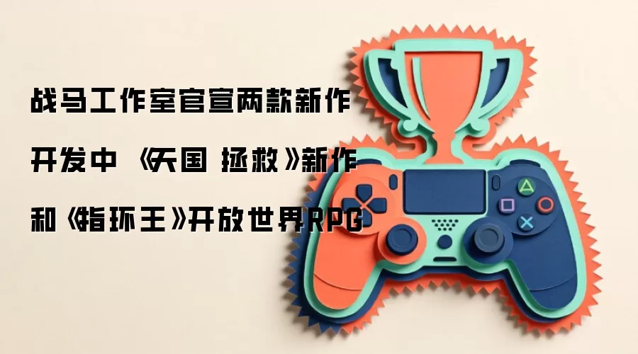 战马工作室官宣两款新作开发中 《天国 拯救》新作和《指环王》开放世界RPG