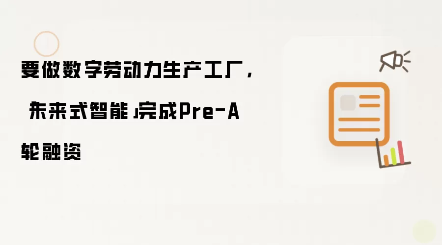 要做数字劳动力生产工厂，「未来式智能」完成Pre-A轮融资