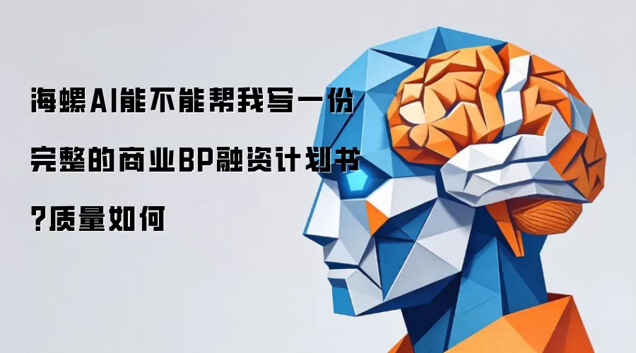 海螺AI能不能帮我写一份完整的商业BP融资计划书？质量如何