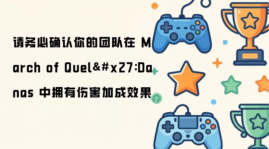请务必确认你的团队在 March of Quel