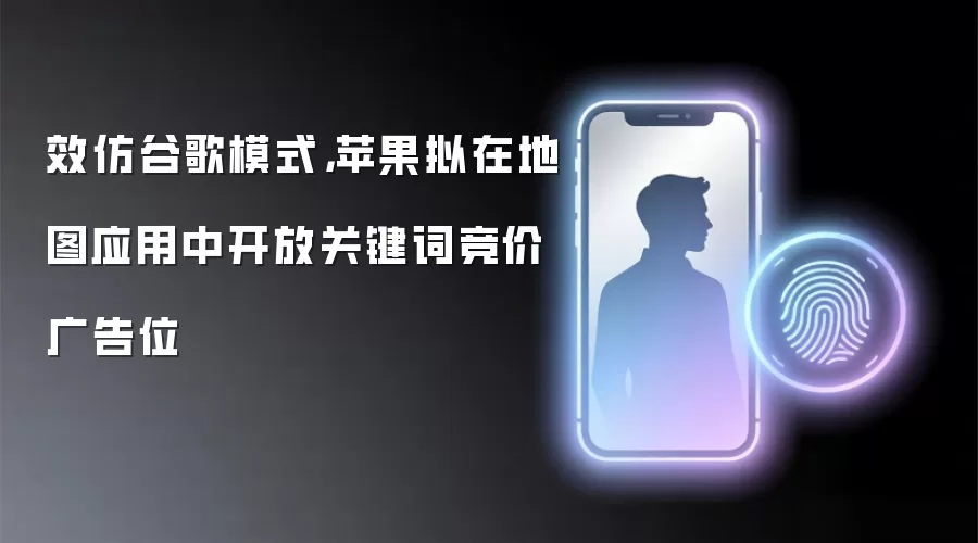 效仿谷歌模式，苹果拟在地图应用中开放关键词竞价广告位