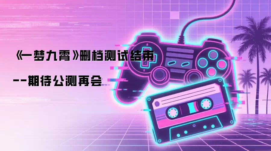 《一梦九霄》删档测试结束--期待公测再会