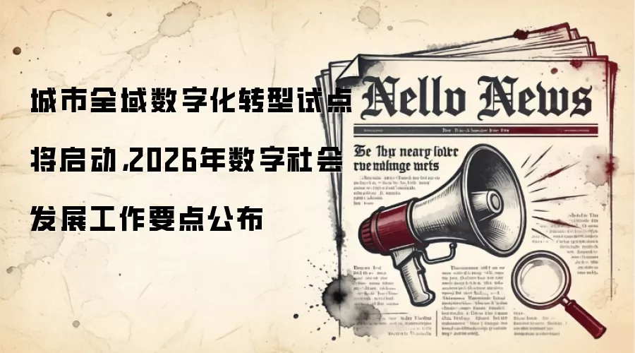 城市全域数字化转型试点将启动，2026年数字社会发展工作要点公布