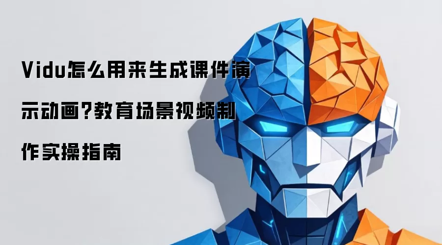 Vidu怎么用来生成课件演示动画?教育场景视频制作实操指南
