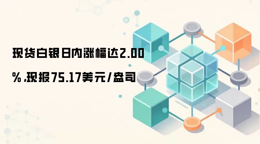 现货白银日内涨幅达2.00%,现报75.17美元/盎司