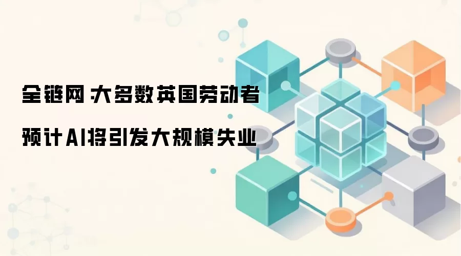 全链网：大多数英国劳动者预计AI将引发大规模失业