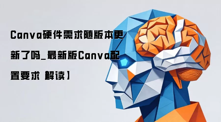 Canva硬件需求随版本更新了吗_最新版Canva配置要求【解读】
