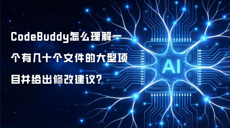 CodeBuddy怎么理解一个有几十个文件的大型项目并给出修改建议？