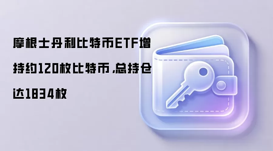摩根士丹利比特币ETF增持约120枚比特币，总持仓达1834枚