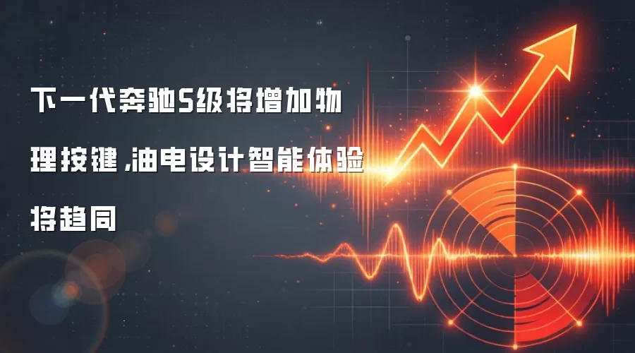 下一代奔驰S级将增加物理按键,油电设计智能体验将趋同