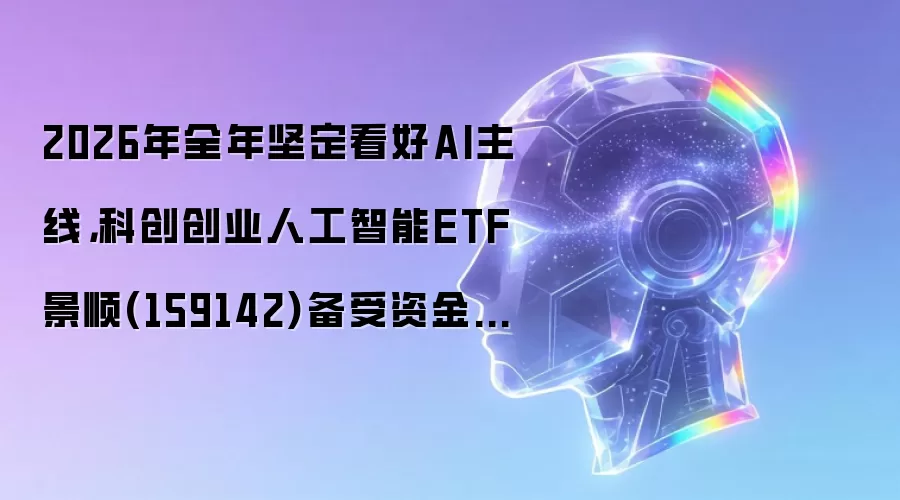 2026年全年坚定看好AI主线，科创创业人工智能ETF景顺(159142)备受资金关注，近13天获得连续资金净流入
