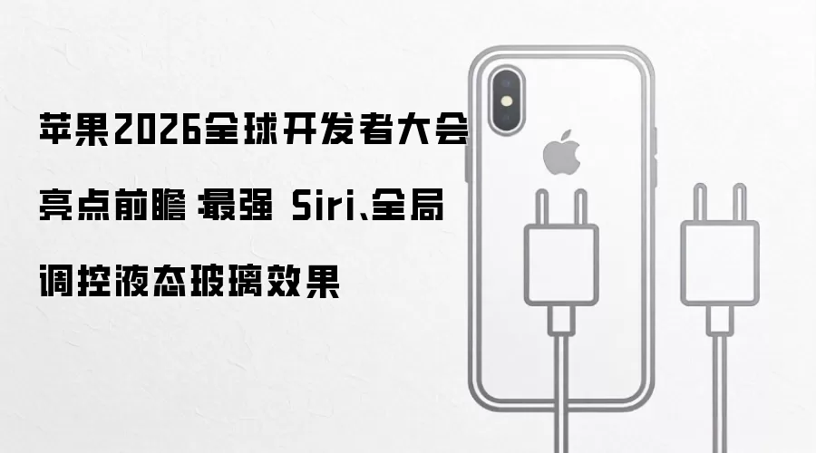 苹果2026全球开发者大会亮点前瞻:最强 Siri、全局调控液态玻璃效果