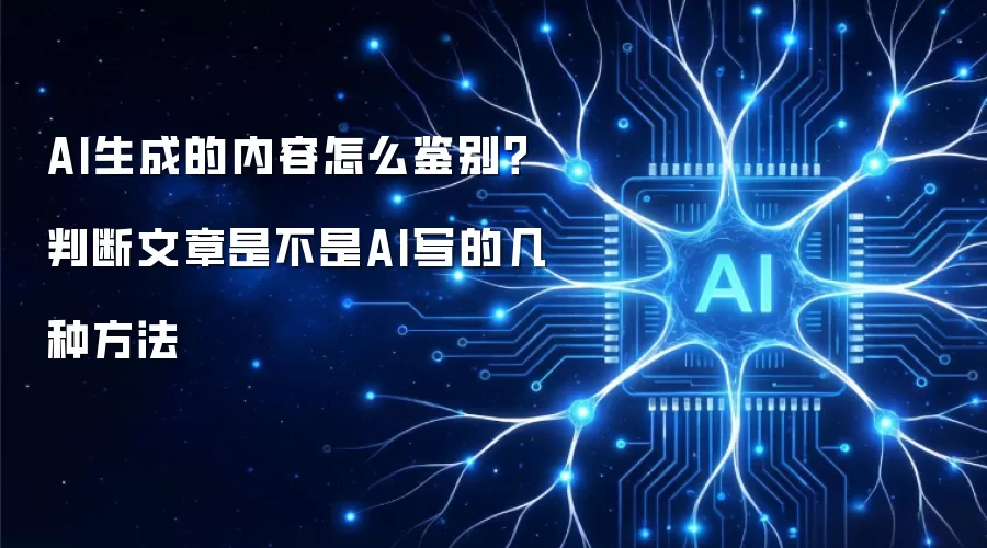 AI生成的内容怎么鉴别？判断文章是不是AI写的几种方法