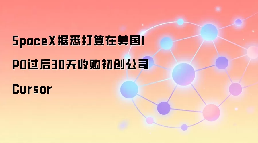 SpaceX据悉打算在美国IPO过后30天收购初创公司Cursor