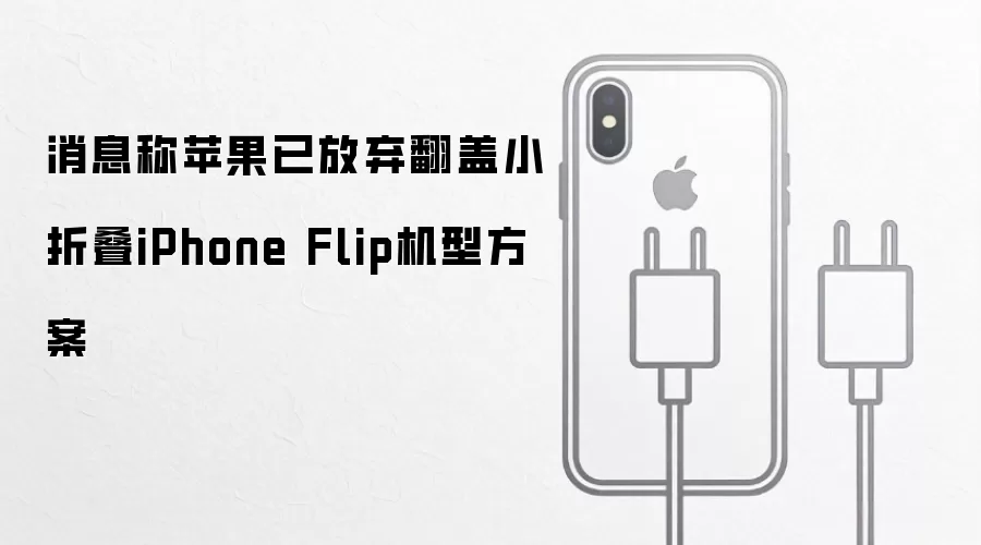 消息称苹果已放弃翻盖小折叠iPhone Flip机型方案