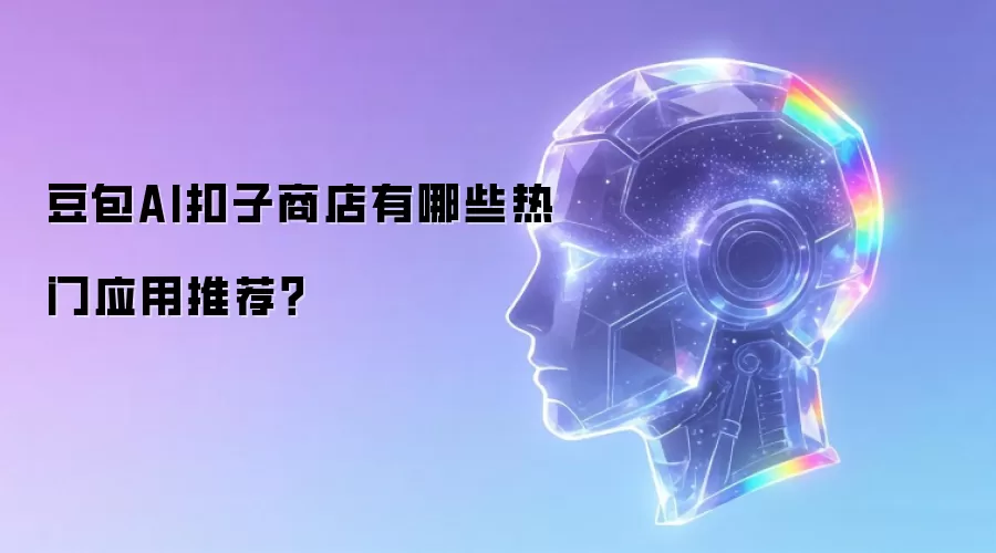豆包AI扣子商店有哪些热门应用推荐?